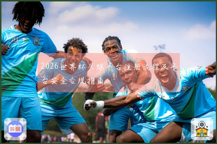 2026世界杯买球平台注册流程及平台安全合规指南