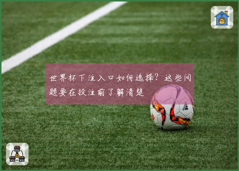 世界杯下注入口如何选择？这些问题要在投注前了解清楚
