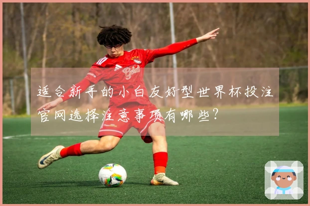 适合新手的小白友好型世界杯投注官网选择注意事项有哪些？