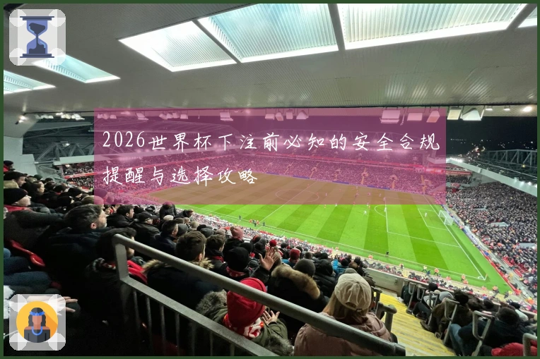 2026世界杯下注前必知的安全合规提醒与选择攻略