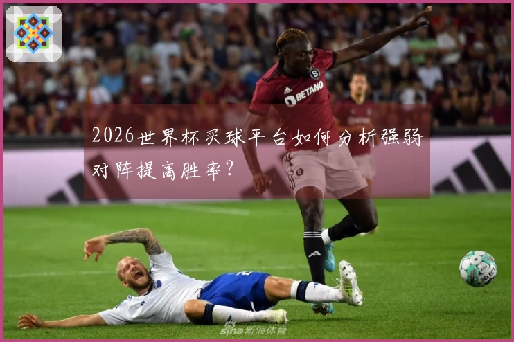 2026世界杯买球平台如何分析强弱对阵提高胜率？