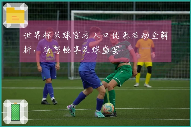 世界杯买球官方入口优惠活动全解析，助您畅享足球盛宴