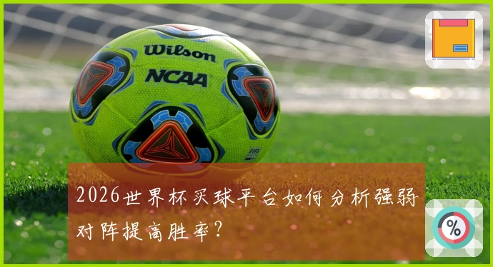 2026世界杯买球平台如何分析强弱对阵提高胜率？
