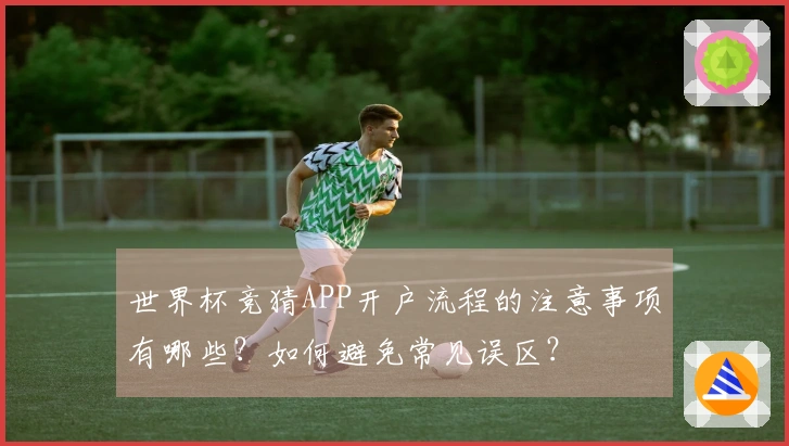 世界杯竞猜APP开户流程的注意事项有哪些？如何避免常见误区？