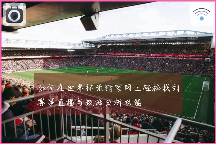如何在世界杯竞猜官网上轻松找到赛事直播与数据分析功能