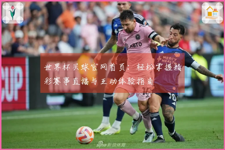 世界杯买球官网首页：轻松掌握精彩赛事直播与互动体验指南
