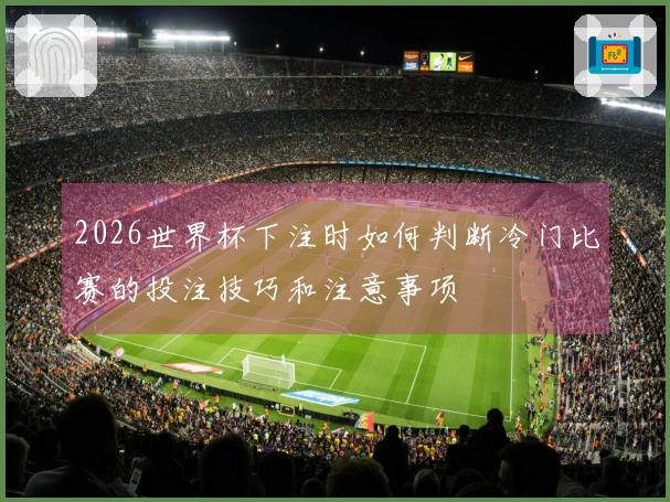 2026世界杯下注时如何判断冷门比赛的投注技巧和注意事项