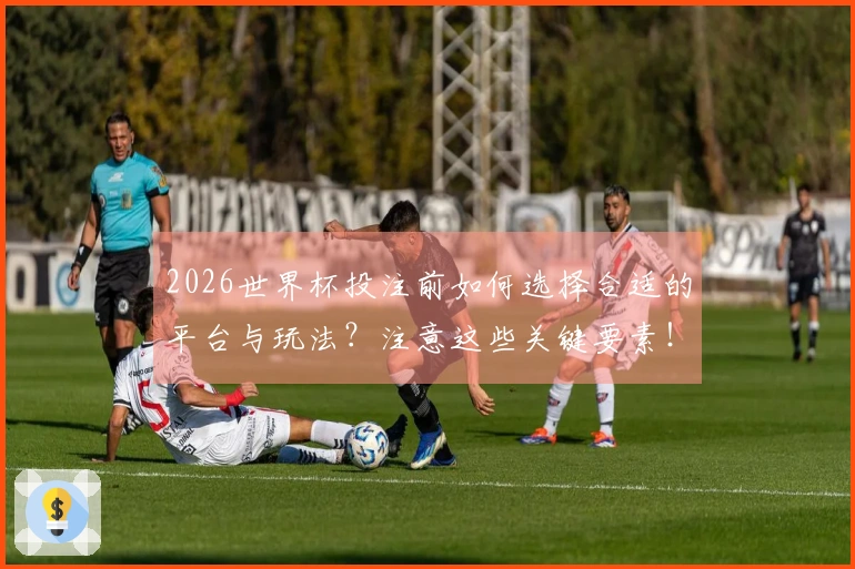 2026世界杯投注前如何选择合适的平台与玩法？注意这些关键要素！