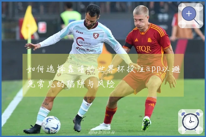 如何选择靠谱的世界杯投注app以避免常见的陷阱与风险