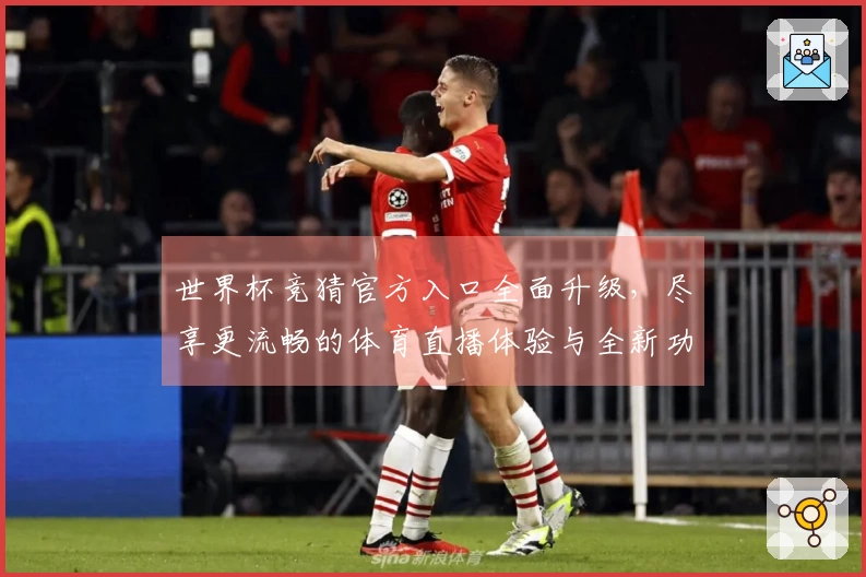 世界杯竞猜官方入口全面升级，尽享更流畅的体育直播体验与全新功能介绍