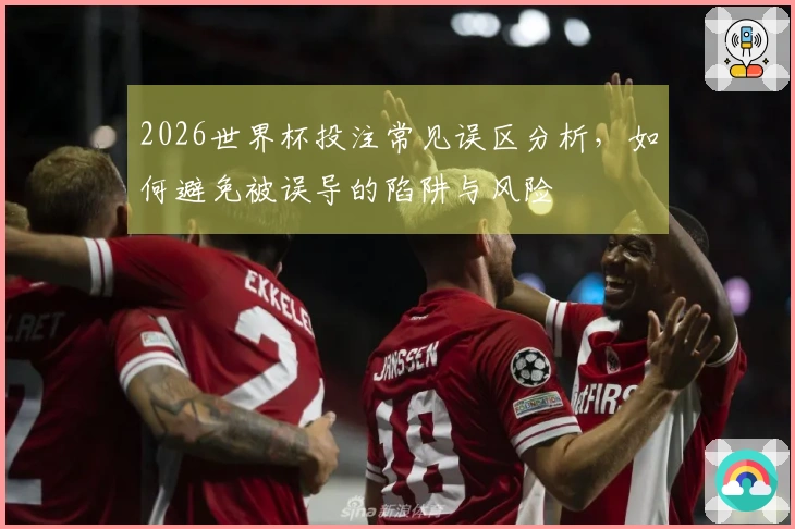 2026世界杯投注常见误区分析，如何避免被误导的陷阱与风险