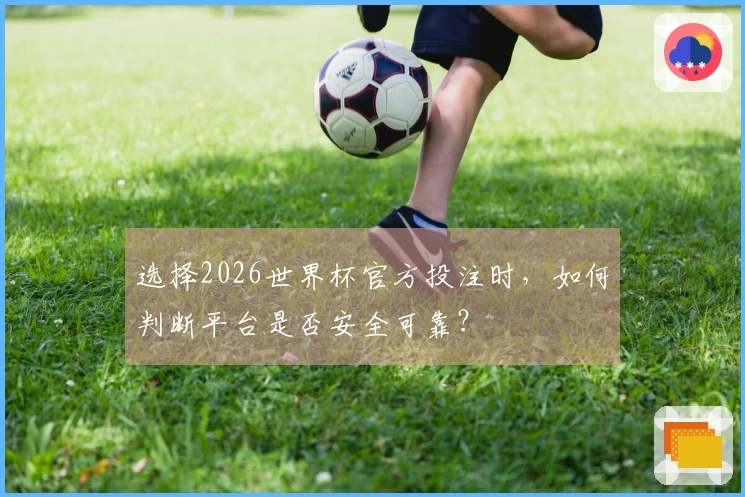 选择2026世界杯官方投注时，如何判断平台是否安全可靠？
