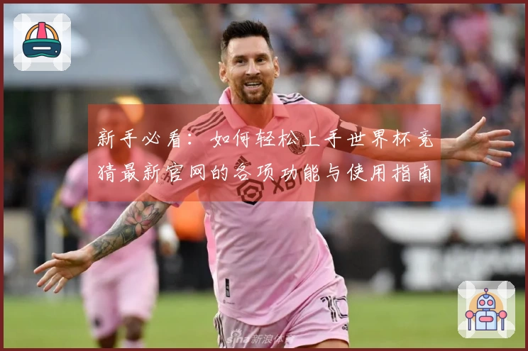 新手必看：如何轻松上手世界杯竞猜最新官网的各项功能与使用指南