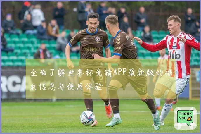 全面了解世界杯竞猜APP最新版的福利信息与使用体验