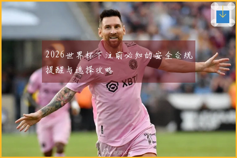 2026世界杯下注前必知的安全合规提醒与选择攻略