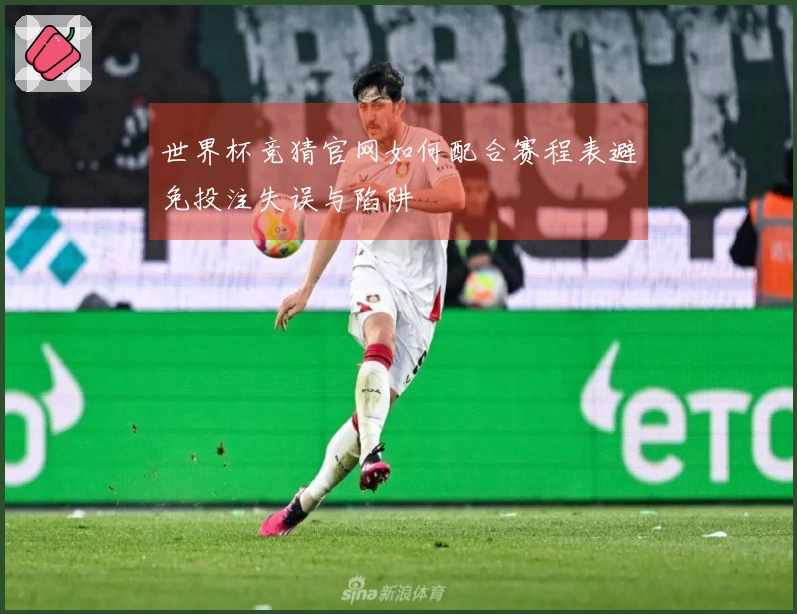 世界杯竞猜官网如何配合赛程表避免投注失误与陷阱