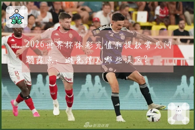 2026世界杯体彩充值和提款常见问题盘点，避免掉入哪些误区？