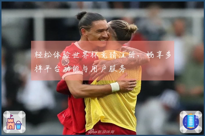 轻松体验世界杯竞猜注册，畅享多样平台功能与用户服务